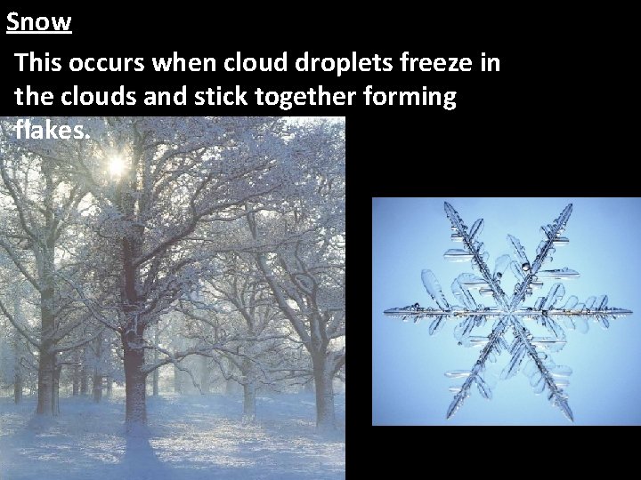 Snow This occurs when cloud droplets freeze in the clouds and stick together forming