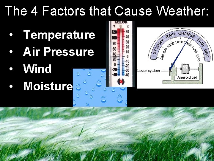 The 4 Factors that Cause Weather: • • Temperature Air Pressure Wind Moisture The 4 Factors that Cause Weather: • • Temperature Air Pressure Wind Moisture