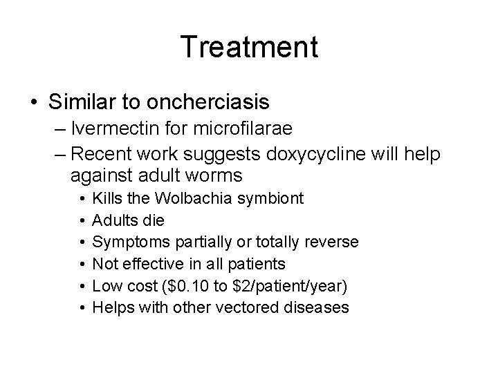 Treatment • Similar to oncherciasis – Ivermectin for microfilarae – Recent work suggests doxycycline Treatment • Similar to oncherciasis – Ivermectin for microfilarae – Recent work suggests doxycycline