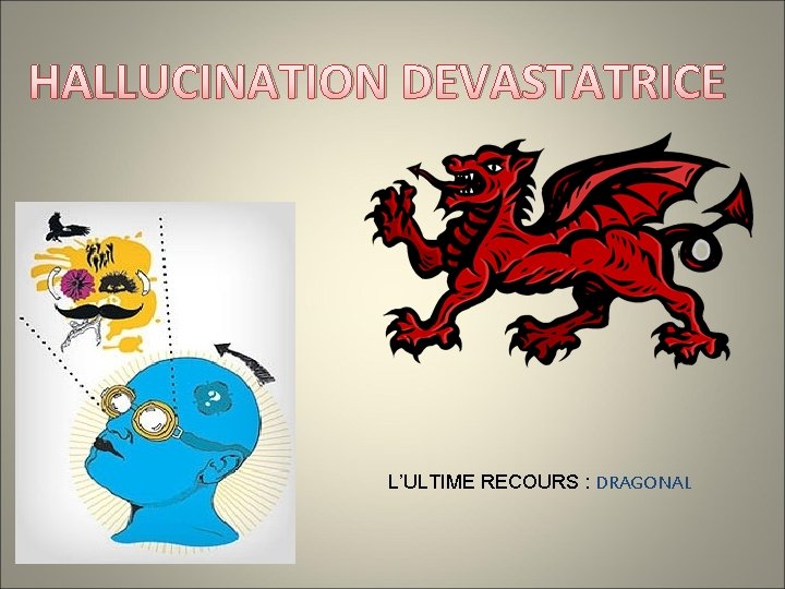 HALLUCINATION DEVASTATRICE L’ULTIME RECOURS : DRAGONAL 