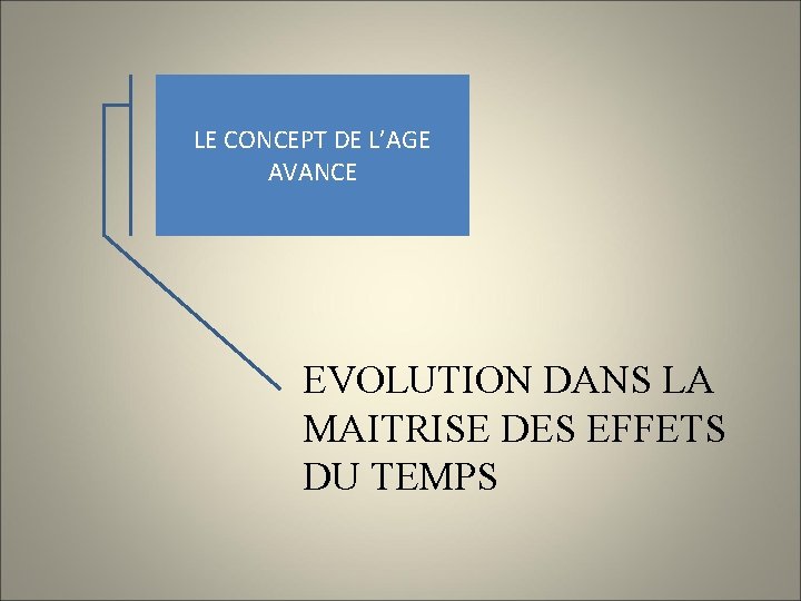 LE CONCEPT DE L’AGE AVANCE EVOLUTION DANS LA MAITRISE DES EFFETS DU TEMPS 