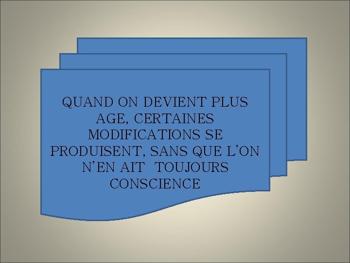 QUAND ON DEVIENT PLUS AGE, CERTAINES MODIFICATIONS SE PRODUISENT, SANS QUE L’ON N’EN AIT