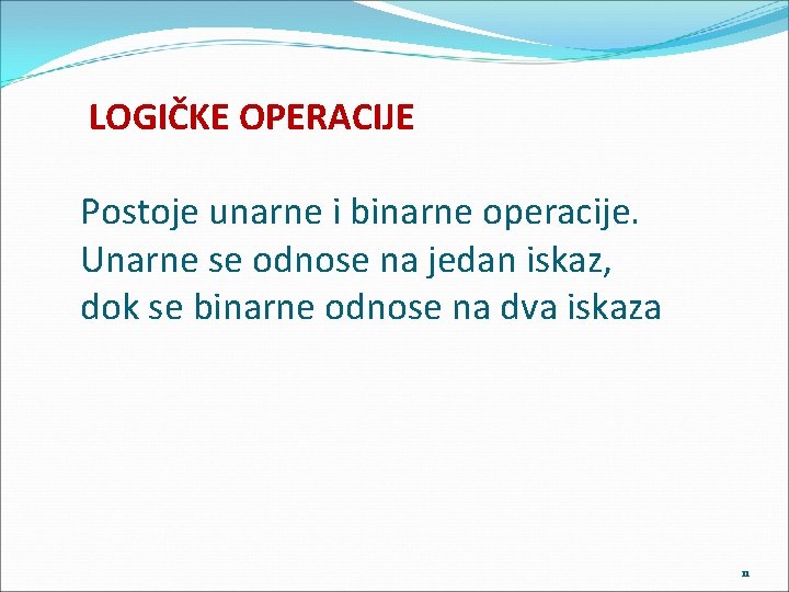 LOGIČKE OPERACIJE Postoje unarne i binarne operacije. Unarne se odnose na jedan iskaz, dok