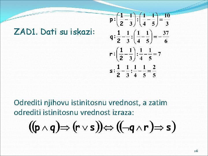 ZAD 1. Dati su iskazi: Odrediti njihovu istinitosnu vrednost, a zatim odrediti istinitosnu vrednost