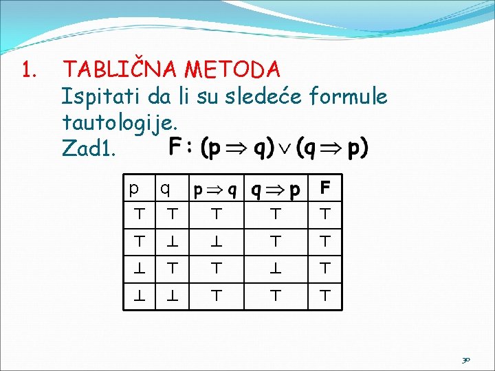 1. TABLIČNA METODA Ispitati da li su sledeće formule tautologije. Zad 1. p q