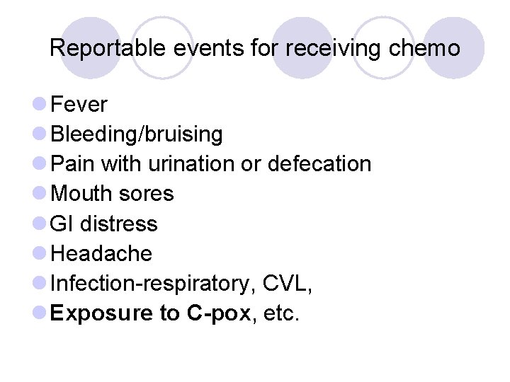 Reportable events for receiving chemo l Fever l Bleeding/bruising l Pain with urination or