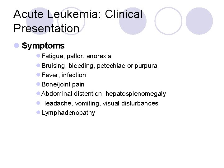 Acute Leukemia: Clinical Presentation l Symptoms l Fatigue, pallor, anorexia l Bruising, bleeding, petechiae