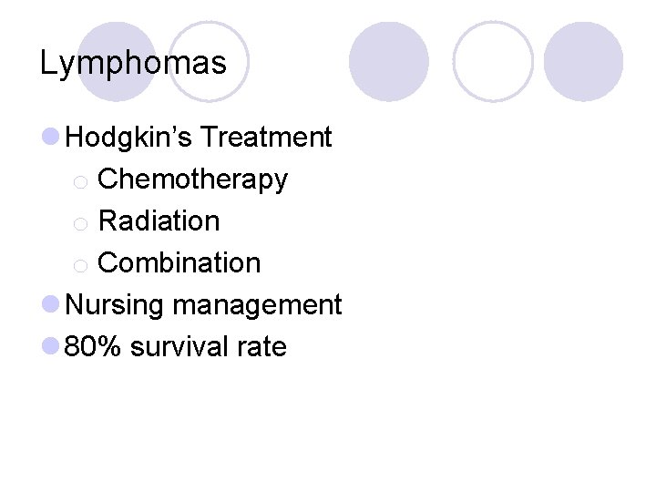 Lymphomas l Hodgkin’s Treatment o Chemotherapy o Radiation o Combination l Nursing management l