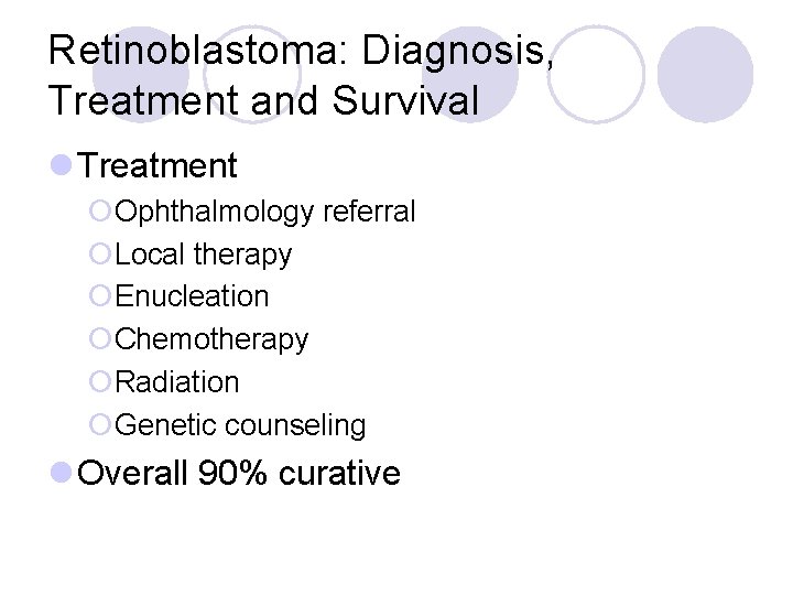 Retinoblastoma: Diagnosis, Treatment and Survival l Treatment ¡Ophthalmology referral ¡Local therapy ¡Enucleation ¡Chemotherapy ¡Radiation