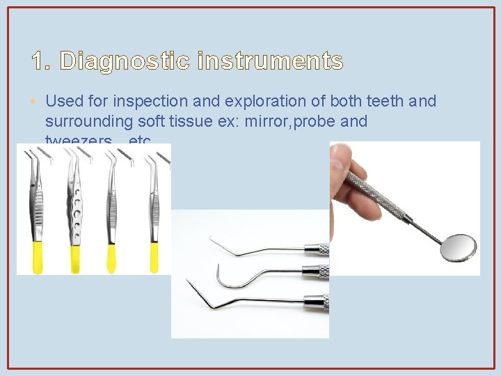 1. Diagnostic instruments • Used for inspection and exploration of both teeth and surrounding