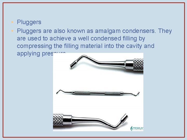  • Pluggers are also known as amalgam condensers. They are used to achieve