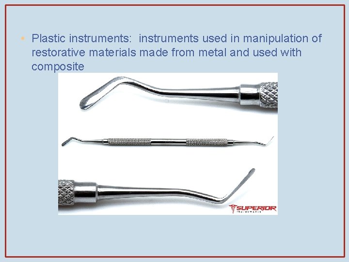  • Plastic instruments: instruments used in manipulation of restorative materials made from metal