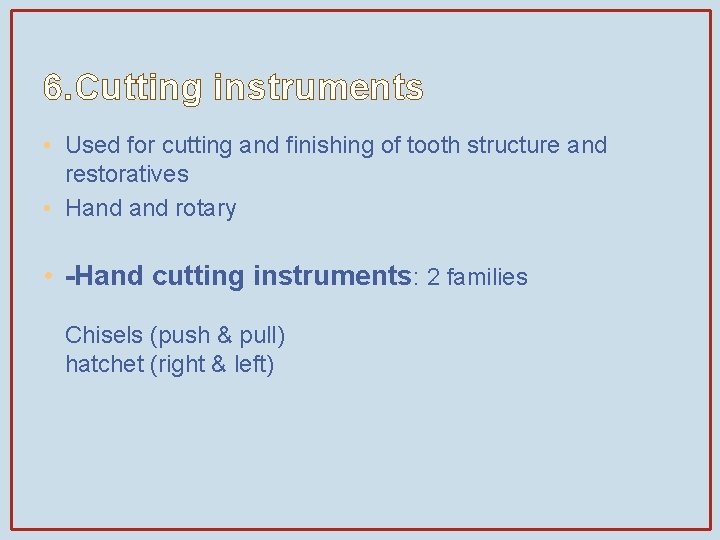 6. Cutting instruments • Used for cutting and finishing of tooth structure and restoratives