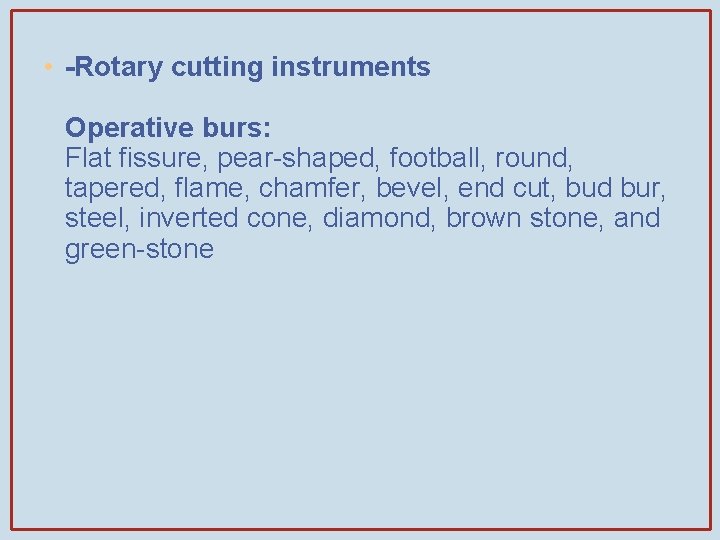  • -Rotary cutting instruments Operative burs: Flat fissure, pear-shaped, football, round, tapered, flame,
