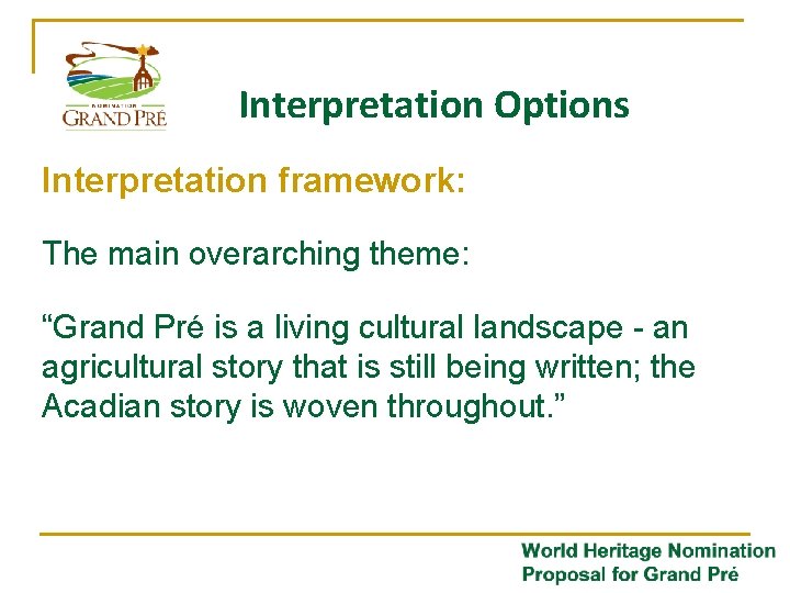 Interpretation Options Interpretation framework: The main overarching theme: “Grand Pré is a living cultural