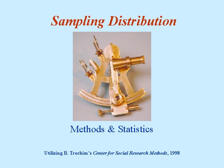 Sampling Distribution Methods & Statistics Utilizing B. Trochim’s Center for Social Research Methods, 1998