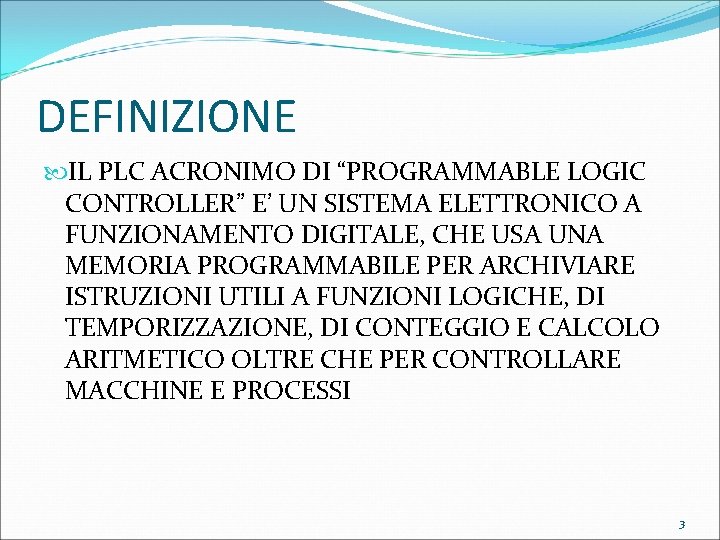 DEFINIZIONE IL PLC ACRONIMO DI “PROGRAMMABLE LOGIC CONTROLLER” E’ UN SISTEMA ELETTRONICO A FUNZIONAMENTO