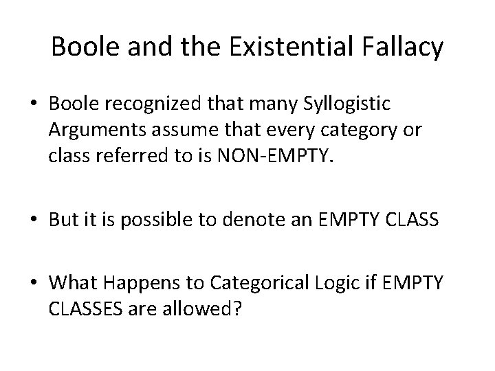 Boole and the Existential Fallacy • Boole recognized that many Syllogistic Arguments assume that