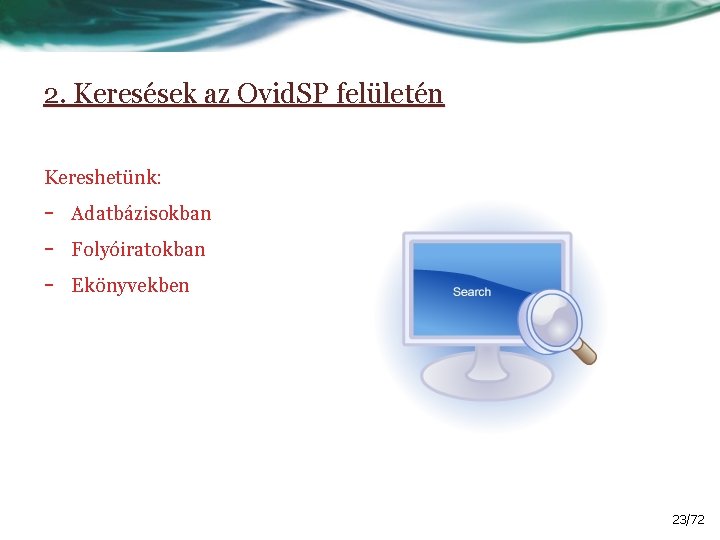 2. Keresések az Ovid. SP felületén Kereshetünk: - Adatbázisokban Folyóiratokban Ekönyvekben 23/72 