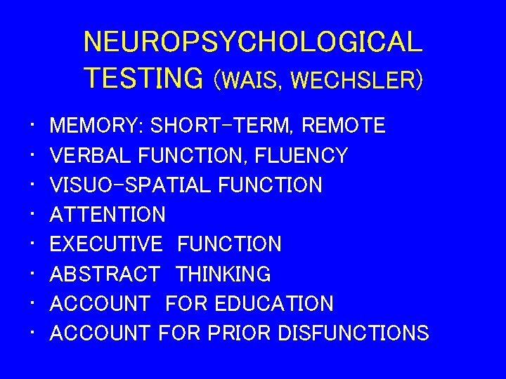 NEUROPSYCHOLOGICAL TESTING (WAIS, WECHSLER) • • MEMORY: SHORT-TERM, REMOTE VERBAL FUNCTION, FLUENCY VISUO-SPATIAL FUNCTION