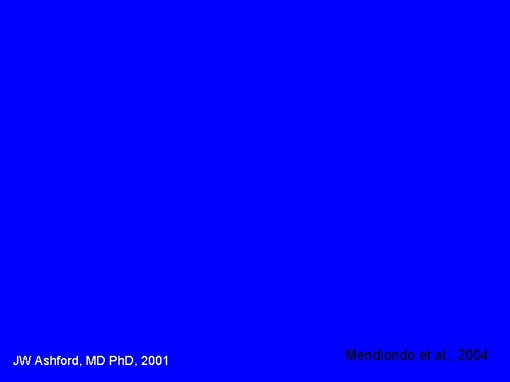 JW Ashford, MD Ph. D, 2001 Mendiondo et al. , 2004 