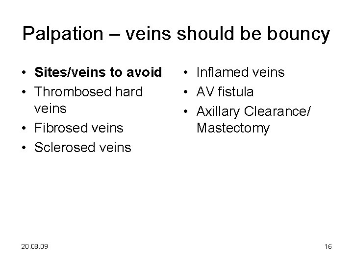 Palpation – veins should be bouncy • Sites/veins to avoid • Thrombosed hard veins Palpation – veins should be bouncy • Sites/veins to avoid • Thrombosed hard veins