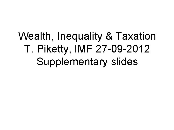 Wealth, Inequality & Taxation T. Piketty, IMF 27 -09 -2012 Supplementary slides 