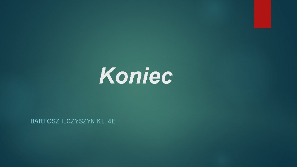 Koniec BARTOSZ ILCZYSZYN KL. 4 E 