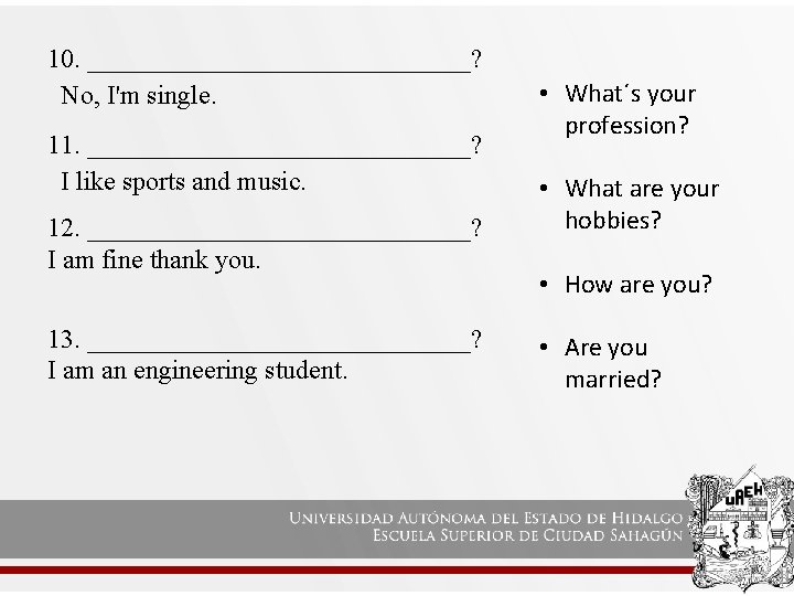 10. _______________? No, I'm single. 11. _______________? I like sports and music. 12. _______________?