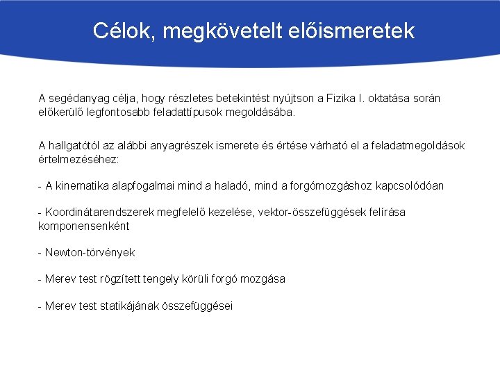 Célok, megkövetelt előismeretek A segédanyag célja, hogy részletes betekintést nyújtson a Fizika I. oktatása