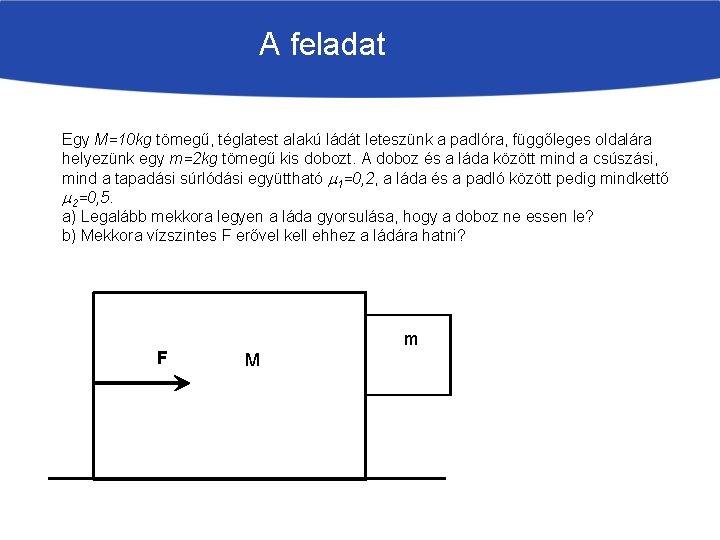 A feladat Egy M=10 kg tömegű, téglatest alakú ládát leteszünk a padlóra, függőleges oldalára