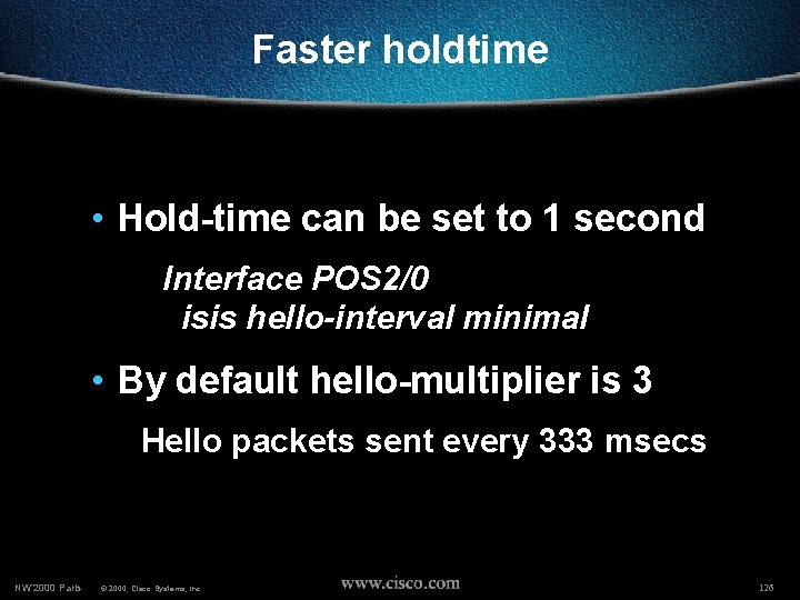 Faster holdtime • Hold-time can be set to 1 second Interface POS 2/0 isis