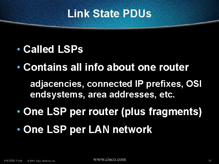 Link State PDUs • Called LSPs • Contains all info about one router adjacencies,