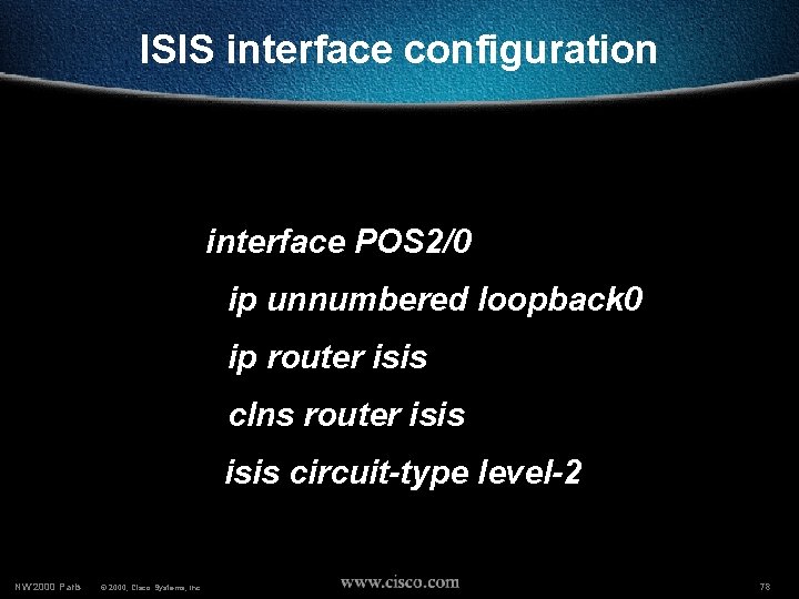 ISIS interface configuration interface POS 2/0 ip unnumbered loopback 0 ip router isis clns