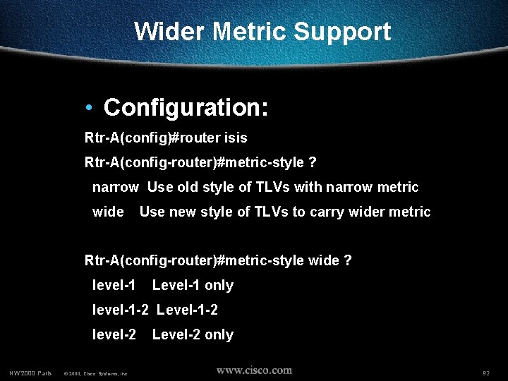 Wider Metric Support • Configuration: Rtr-A(config)#router isis Rtr-A(config-router)#metric-style ? narrow Use old style of