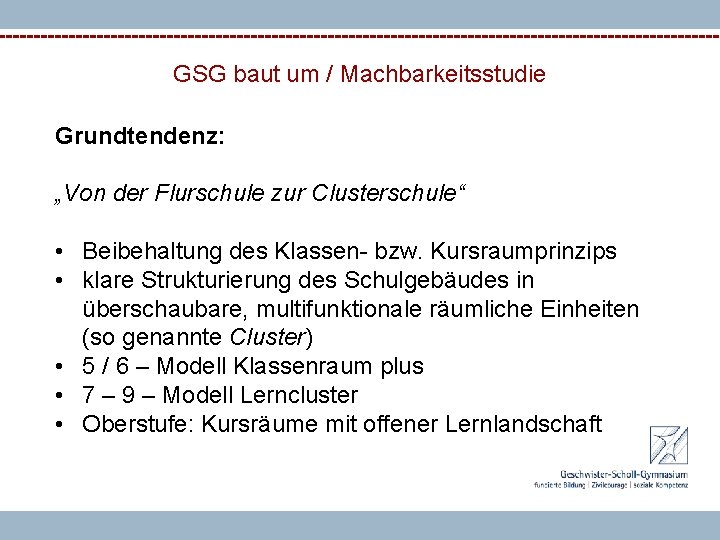 GSG baut um / Machbarkeitsstudie Grundtendenz: „Von der Flurschule zur Clusterschule“ • Beibehaltung des