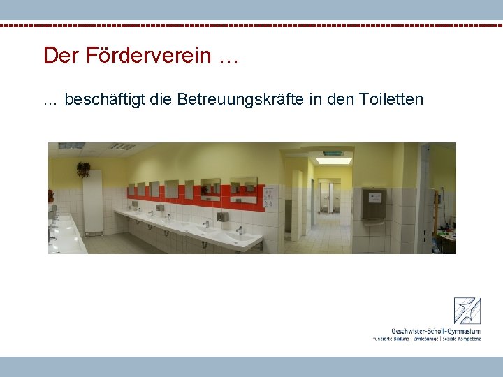 Der Förderverein … … beschäftigt die Betreuungskräfte in den Toiletten 