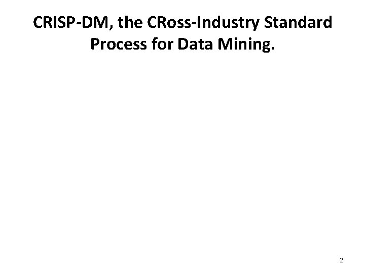 CRISP-DM, the CRoss-Industry Standard Process for Data Mining. 2 CRISP-DM, the CRoss-Industry Standard Process for Data Mining. 2