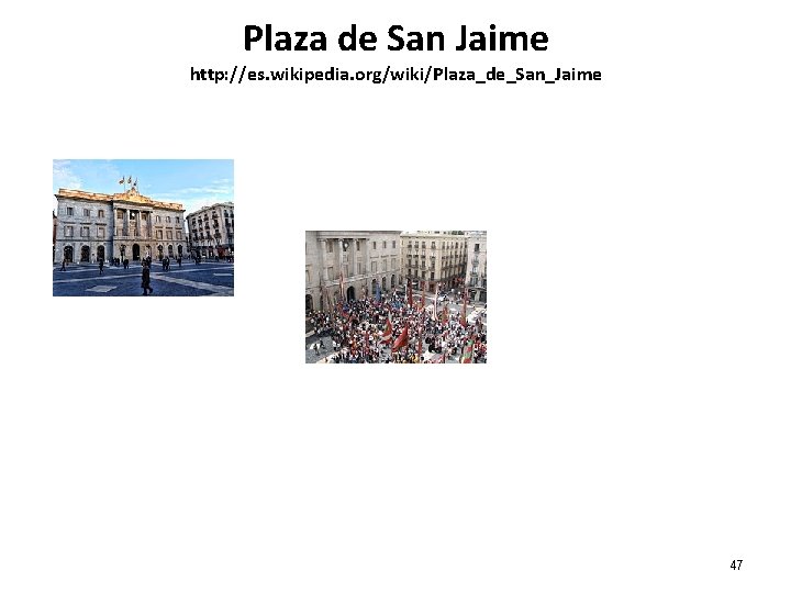 Plaza de San Jaime http: //es. wikipedia. org/wiki/Plaza_de_San_Jaime 47 Plaza de San Jaime http: //es. wikipedia. org/wiki/Plaza_de_San_Jaime 47