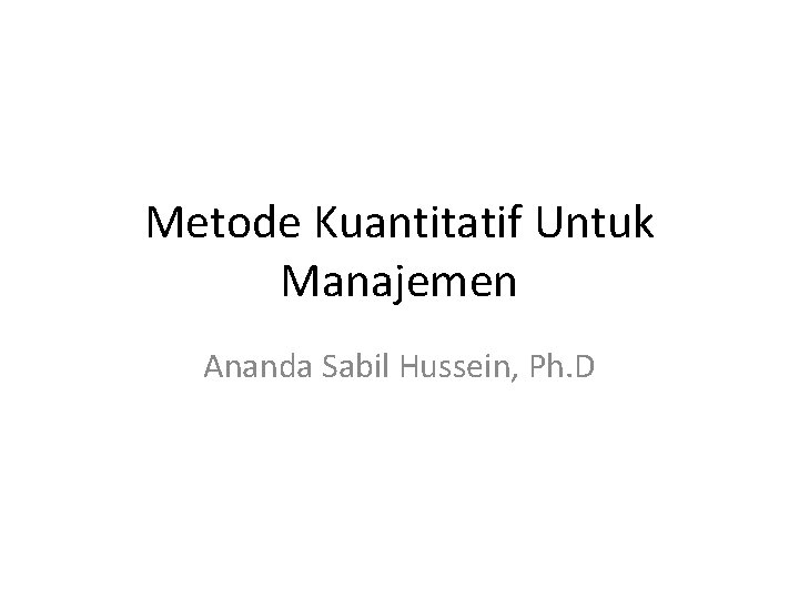 Metode Kuantitatif Untuk Manajemen Ananda Sabil Hussein, Ph. D 