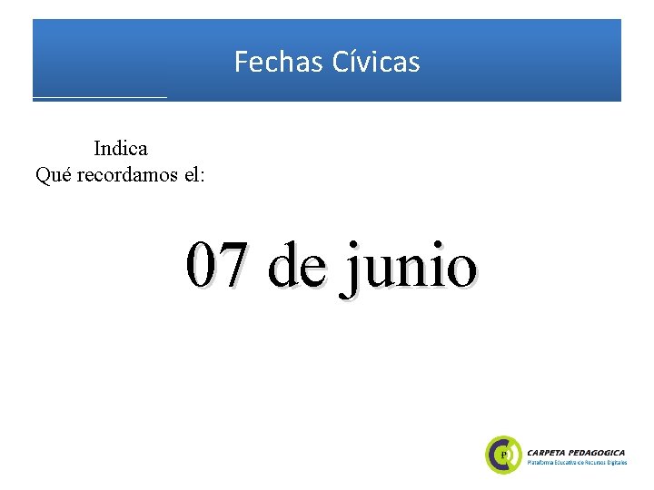 Fechas Cívicas Indica Qué recordamos el: 07 de junio 