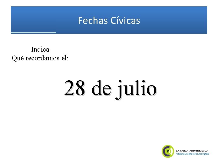 Fechas Cívicas Indica Qué recordamos el: 28 de julio 