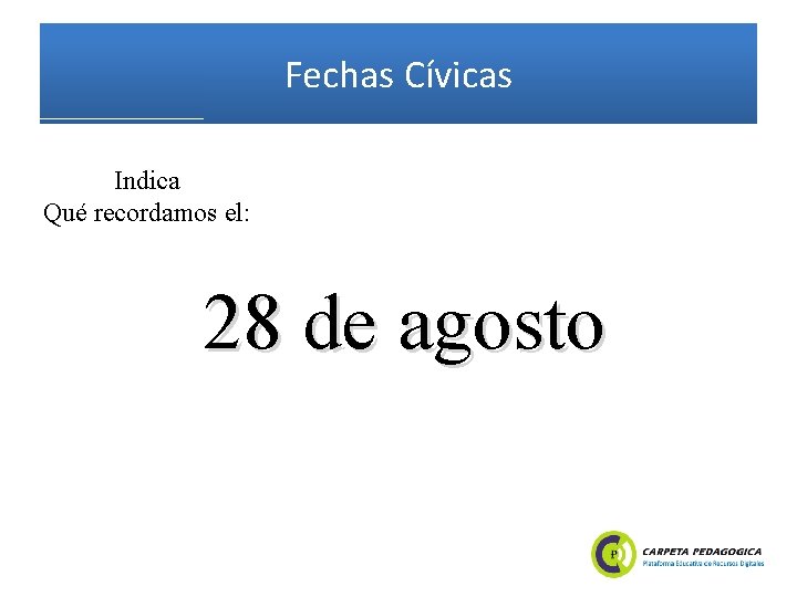 Fechas Cívicas Indica Qué recordamos el: 28 de agosto 