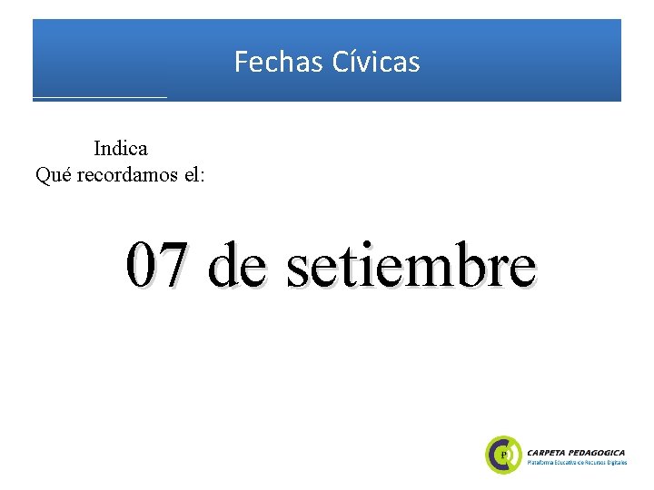 Fechas Cívicas Indica Qué recordamos el: 07 de setiembre 