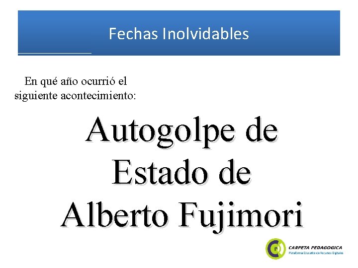 Fechas Inolvidables En qué año ocurrió el siguiente acontecimiento: Autogolpe de Estado de Alberto