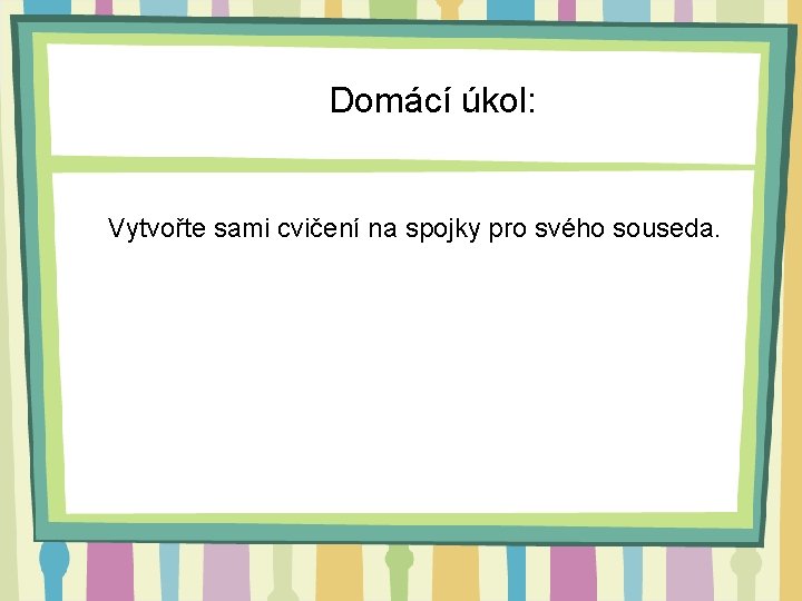 Domácí úkol: Vytvořte sami cvičení na spojky pro svého souseda. 