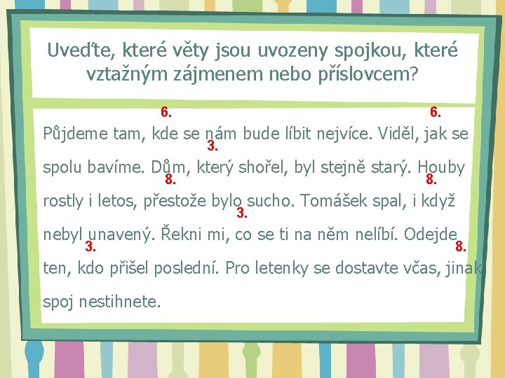 Uveďte, které věty jsou uvozeny spojkou, které vztažným zájmenem nebo příslovcem? 6. Půjdeme tam,