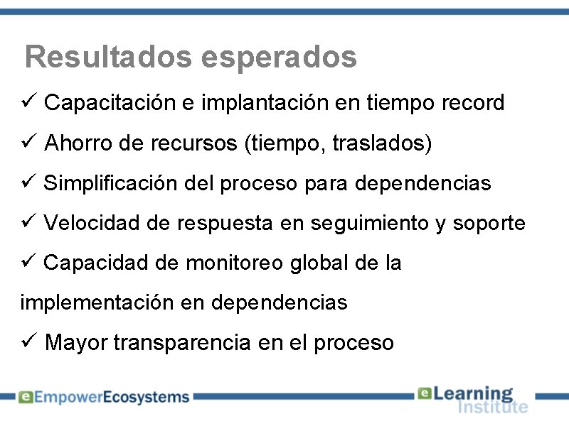 Resultados esperados ü Capacitación e implantación en tiempo record ü Ahorro de recursos (tiempo,