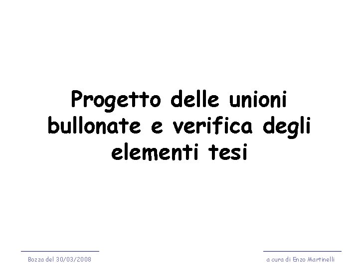 Progetto delle unioni bullonate e verifica degli elementi tesi Bozza del 30/03/2008 a cura