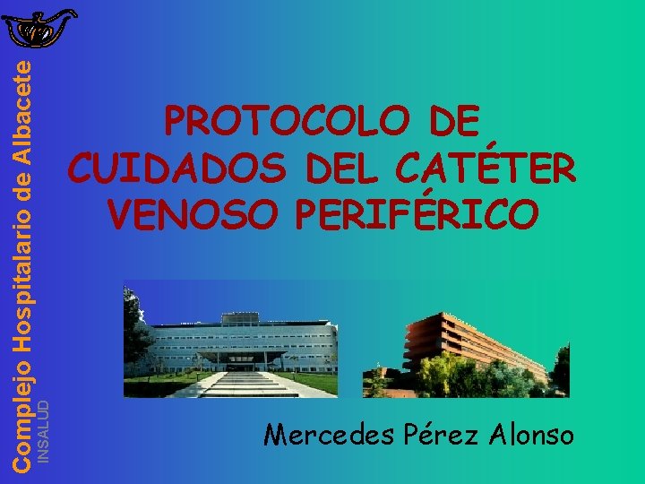 INSALUD Complejo Hospitalario de Albacete PROTOCOLO DE CUIDADOS DEL CATÉTER VENOSO PERIFÉRICO Mercedes Pérez